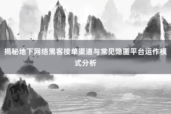 揭秘地下网络黑客接单渠道与常见隐匿平台运作模式分析