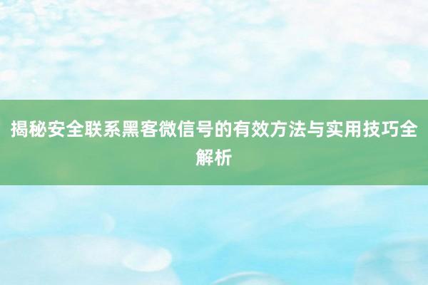 揭秘安全联系黑客微信号的有效方法与实用技巧全解析