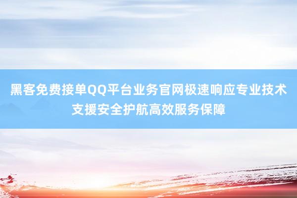 黑客免费接单QQ平台业务官网极速响应专业技术支援安全护航高效服务保障