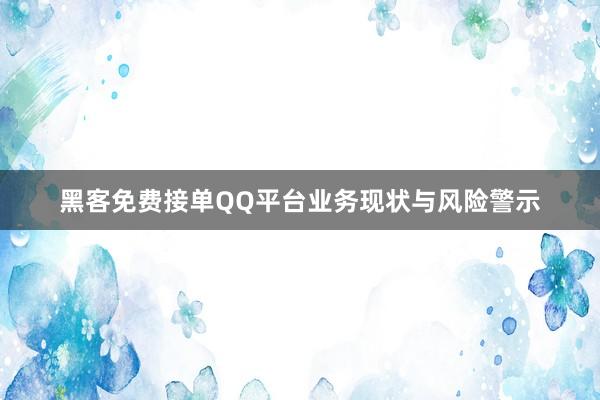 黑客免费接单QQ平台业务现状与风险警示