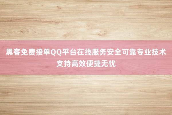 黑客免费接单QQ平台在线服务安全可靠专业技术支持高效便捷无忧