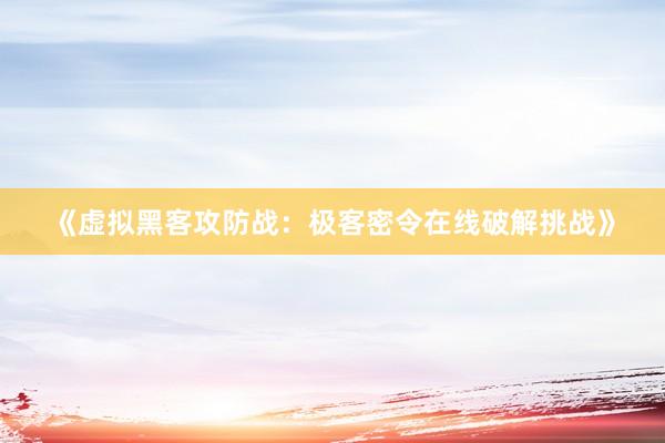 《虚拟黑客攻防战：极客密令在线破解挑战》