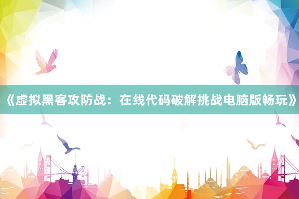 《虚拟黑客攻防战:在线代码破解挑战电脑版畅玩》