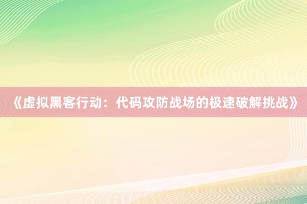 《虚拟黑客行动：代码攻防战场的极速破解挑战》