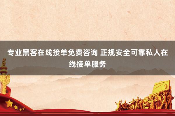专业黑客在线接单免费咨询 正规安全可靠私人在线接单服务