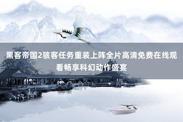 黑客帝国2骇客任务重装上阵全片高清免费在线观看畅享科幻动作盛宴